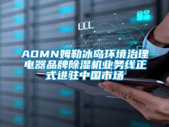 企業新聞AOMN姆勒冰島環境治理電器品牌除濕機業務線正式進駐中國市場