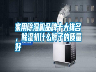 知識百科家用除濕機品牌十大排名，除濕機什么牌子的質量好