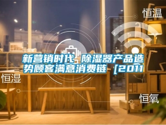 行業新聞新營銷時代 除濕器產品造勢顧客滿意消費鏈 [2011