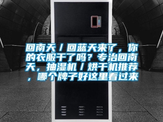 企業新聞回南天／回藍天來了，你的衣服干了嗎？專治回南天，抽濕機／烘干機推薦，哪個牌子好這里看過來