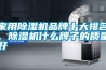 家用除濕機(jī)品牌十大排名，除濕機(jī)什么牌子的質(zhì)量好