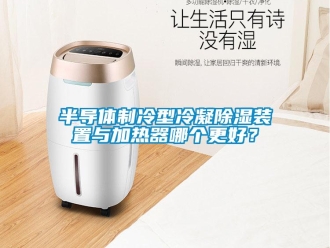 企業新聞半導體制冷型冷凝除濕裝置與加熱器哪個更好？