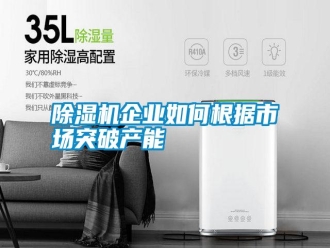 行業新聞除濕機企業如何根據市場突破產能