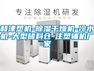 企業新聞和津塑機-除濕干燥機-冷水機-大型儲料倉-注塑輔機廠家