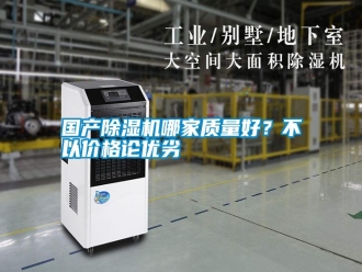企業新聞國產除濕機哪家質量好？不以價格論優劣