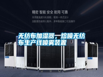 知識百科無紡布加濕器，熔噴無紡布生產線噴霧裝置