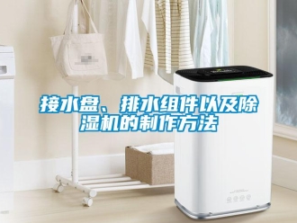行業(yè)新聞接水盤、排水組件以及除濕機的制作方法