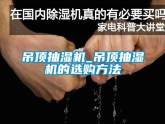 企業新聞吊頂抽濕機_吊頂抽濕機的選購方法