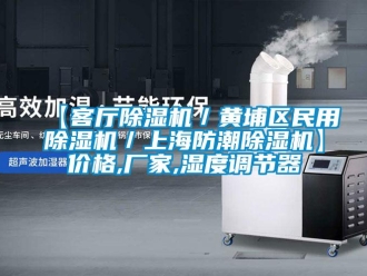 企業新聞【客廳除濕機／黃埔區民用除濕機／上海防潮除濕機】價格,廠家,濕度調節器