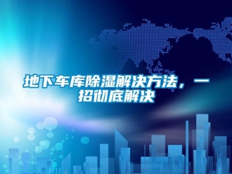 企業新聞地下車庫除濕解決方法，一招徹底解決