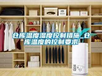 企業新聞倉庫溫度濕度控制措施_倉庫溫度的控制要求