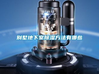 企業新聞別墅地下室除濕方法有哪些