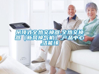 企業新聞吊頂式全熱交換器,全熱交換器（新風換氣機）,產品中心,潔能緣