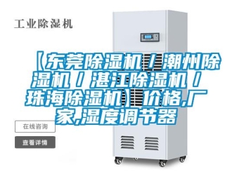 企業新聞【東莞除濕機／潮州除濕機／湛江除濕機／珠海除濕機】價格,廠家,濕度調節器