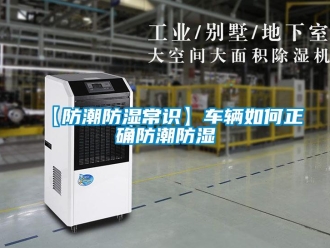 企業(yè)新聞【防潮防濕常識】車輛如何正確防潮防濕