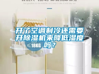 行業新聞開了空調制冷還需要開除濕機來降低濕度嗎？
