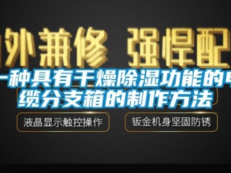 企業新聞一種具有干燥除濕功能的電纜分支箱的制作方法