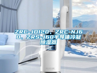 企業新聞ZRC-JD120、ZRC-NJ60、ZRS-J60半導體冷凝除濕器