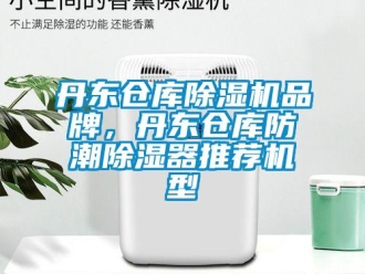 企業新聞丹東倉庫除濕機品牌，丹東倉庫防潮除濕器推薦機型