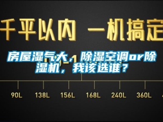 行業新聞房屋濕氣大，除濕空調or除濕機，我該選誰？
