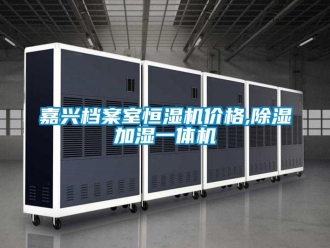 企業新聞嘉興檔案室恒濕機價格,除濕加濕一體機