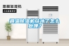 調(diào)溫除濕機(jī)結(jié)冰了怎么處理？