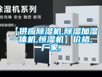 企業新聞【供應除濕機,除濕加濕一體機,恒濕機】價格,廠家,