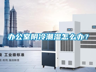 企業(yè)新聞辦公室陰冷潮濕怎么辦？