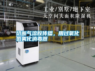 知識百科切斷氣溶膠傳播，用過氧化氫霧化消毒器