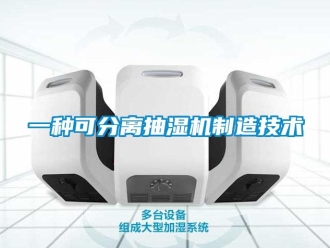 企業(yè)新聞一種可分離抽濕機(jī)制造技術(shù)