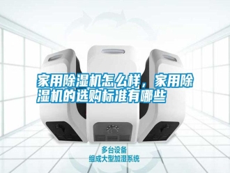 企業新聞家用除濕機怎么樣，家用除濕機的選購標準有哪些