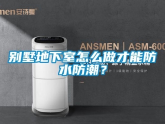 企業新聞別墅地下室怎么做才能防水防潮？
