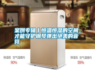 行業(yè)新聞案例專輯丨恒溫恒濕的空間，才能守護鋼琴彈出絕美的音符