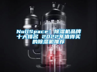 企業(yè)新聞NullSpace：除濕機(jī)品牌十大排名 2022年值得買的除濕機(jī)推薦