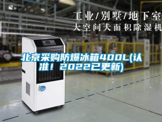 企業新聞北京采購防爆冰箱400L(認準！2022已更新)