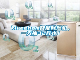 企業(yè)新聞kireehom智能除濕機(jī)，一天抽32斤水！