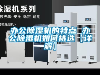 企業(yè)新聞辦公除濕機的特點 辦公除濕機如何挑選【詳解】