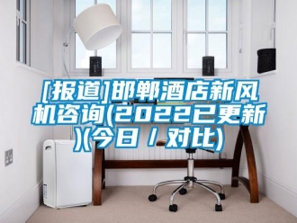 企業新聞[報道]邯鄲酒店新風機咨詢(2022已更新)(今日／對比)