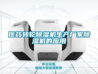 企業新聞醫藥轉輪除濕機生產廠家除濕機的應用