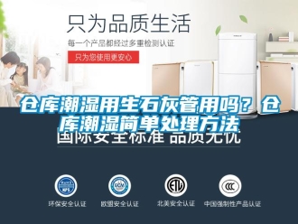 企業(yè)新聞倉庫潮濕用生石灰管用嗎？倉庫潮濕簡單處理方法