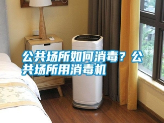 行業新聞公共場所如何消毒？公共場所用消毒機